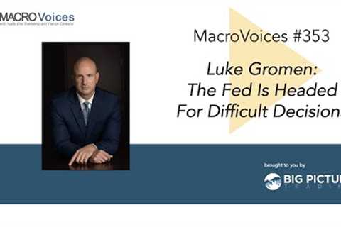 MacroVoices #353 Luke Gromen: The Fed Is Headed For Difficult Decisions