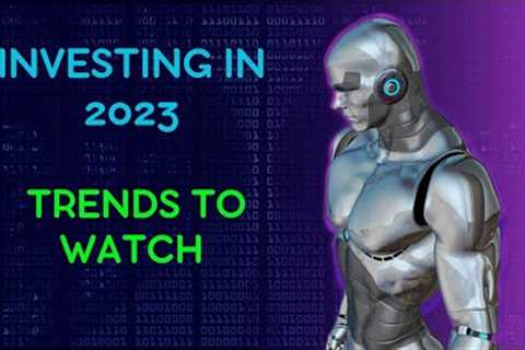 The Future of Investing: Trends to Watch in 2023