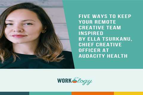 Five Ways to Keep Your Remote Creative Team Inspired By Ella Tsurkanu, Chief Creative Officer at..