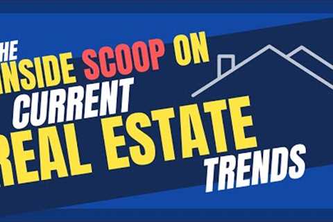 The Inside Scoop on Current Real Estate Trends