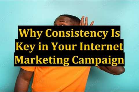 Why Consistency Is Key in Your Internet Marketing Campaign