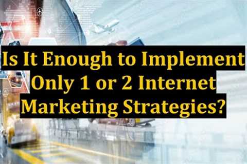 Is It Enough to Implement Only 1 or 2 Internet Marketing Strategies?