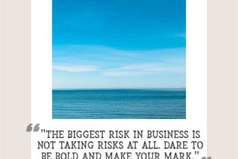 “The biggest risk in business is not taking risks at all. Dare to be bold and make your mark.”