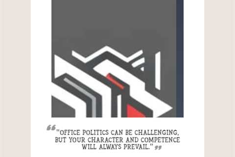 “Office politics can be challenging, but your character and competence will always prevail.”