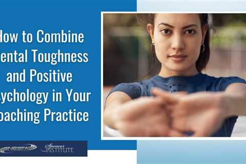 How to Combine Mental Toughness and Positive Psychology in Your Coaching Practice