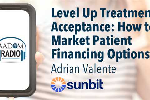 AADOM PODcast – Level up Treatment Acceptance: How to Market Your Patient Financing