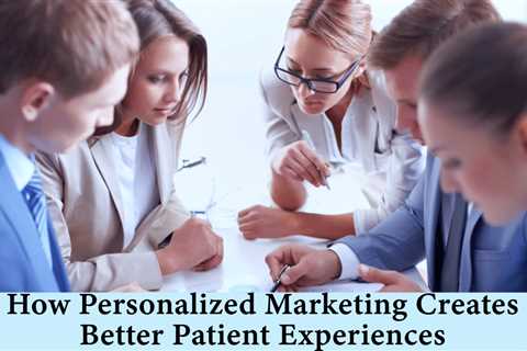 How Personalized Marketing Creates Better Patient Experiences