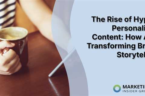 The Rise of Hyper-Personalized Content: How AI is Transforming Brand Storytelling